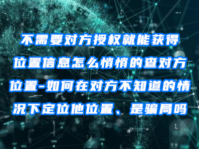 不需要对方授权就能获得位置信息,怎么悄悄的查对方位置-如何在对方不知道的情况下定位他位置、是骗局吗